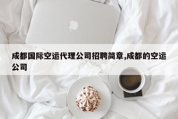 成都国际空运代理公司招聘简章,成都的空运公司