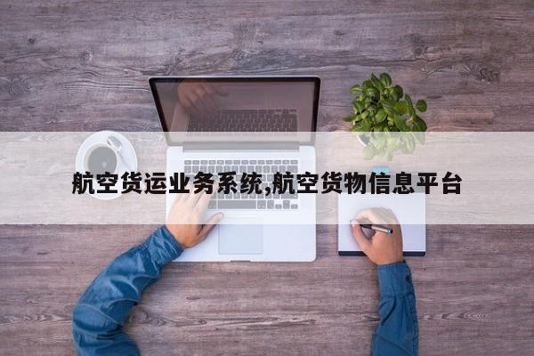 航空货运业务系统,航空货物信息平台