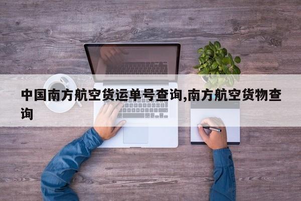 中国南方航空货运单号查询,南方航空货物查询