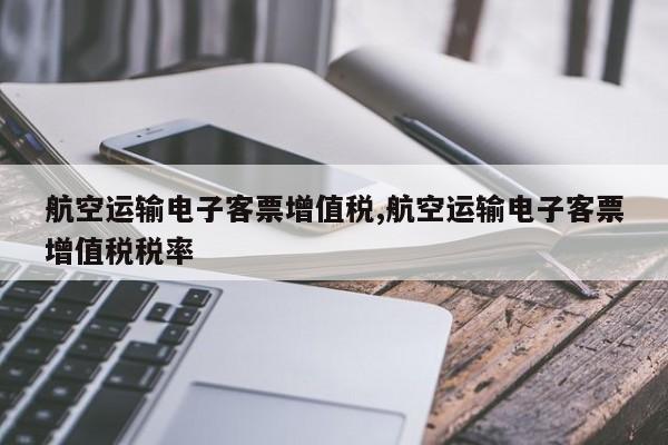 航空运输电子客票增值税,航空运输电子客票增值税税率