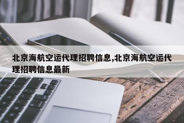 北京海航空运代理招聘信息,北京海航空运代理招聘信息最新
