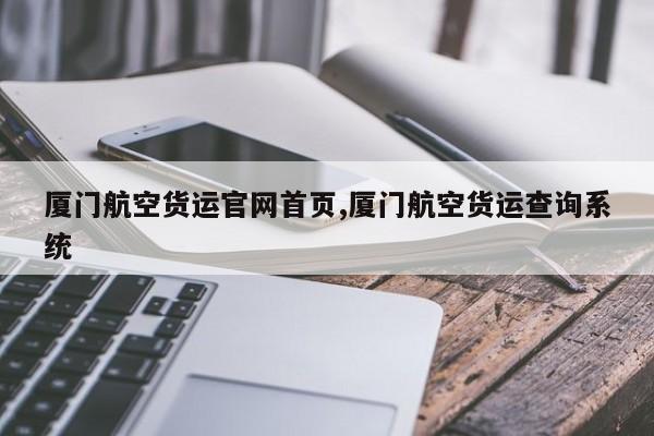 厦门航空货运官网首页,厦门航空货运查询系统
