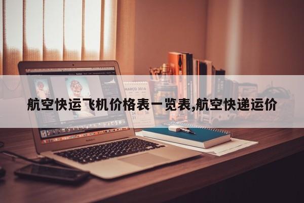 航空快运飞机价格表一览表,航空快递运价