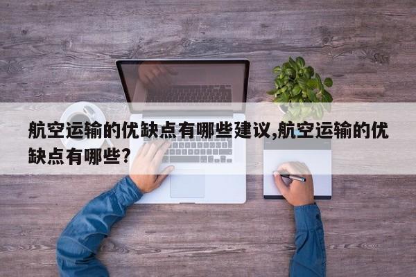 航空运输的优缺点有哪些建议,航空运输的优缺点有哪些?