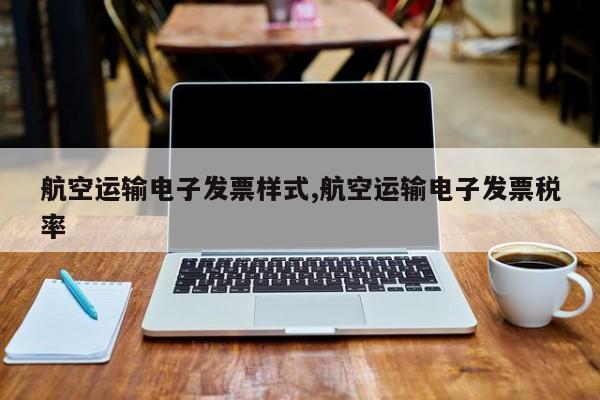 航空运输电子发票样式,航空运输电子发票税率