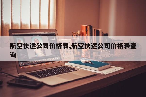 航空快运公司价格表,航空快运公司价格表查询