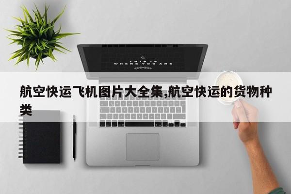 航空快运飞机图片大全集,航空快运的货物种类